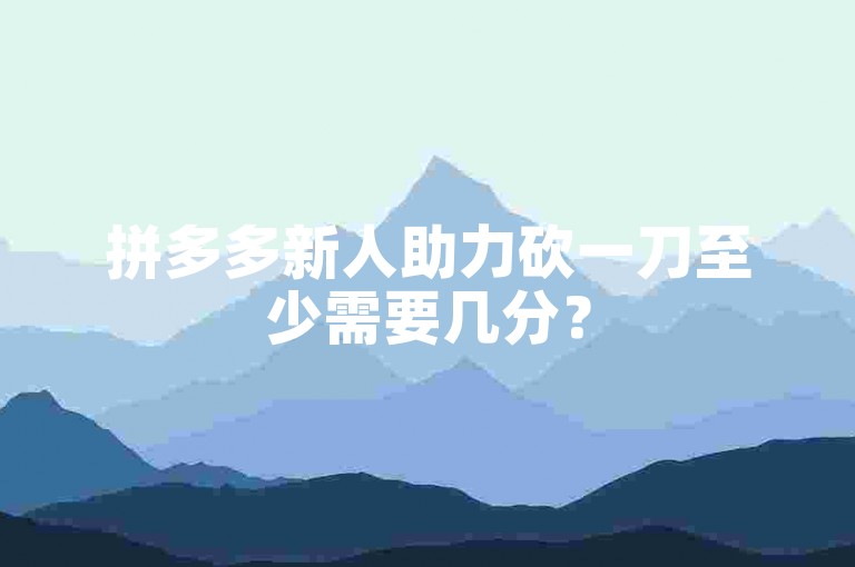 拼多多新人助力砍一刀至少需要几分？