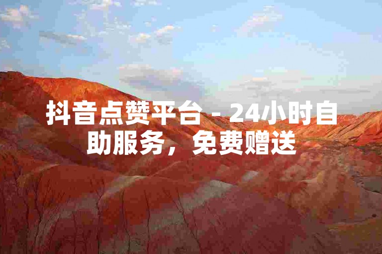抖音点赞平台 - 24小时自助服务，免费赠送5000个赞。