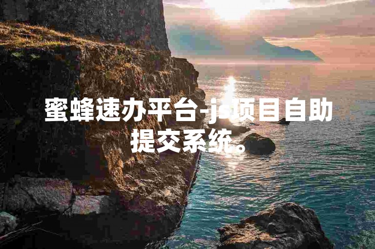 蜜蜂速办平台-js项目自助提交系统。