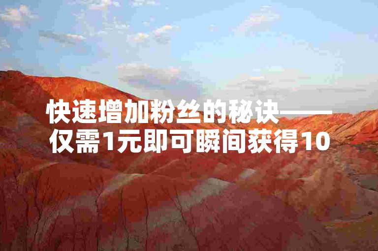 快速增加粉丝的秘诀——仅需1元即可瞬间获得1000个新关注者。