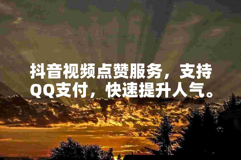 抖音视频点赞服务，支持QQ支付，快速提升人气。