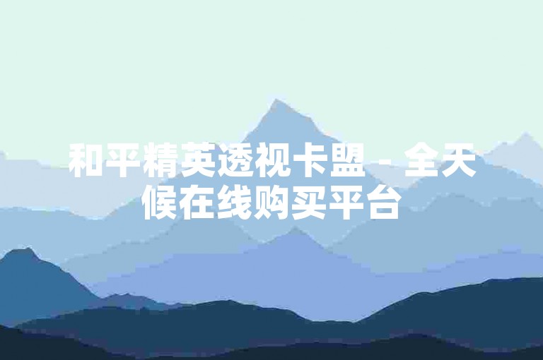 和平精英透视卡盟 - 全天候在线购买平台