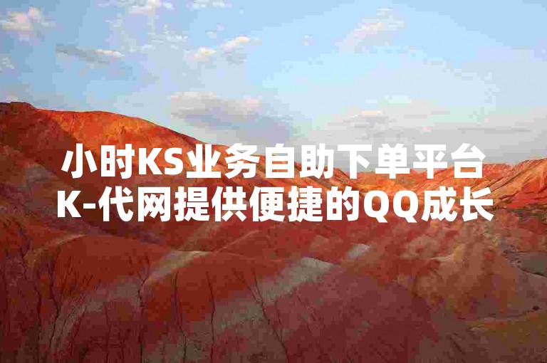小时KS业务自助下单平台K-代网提供便捷的QQ成长值提升服务。