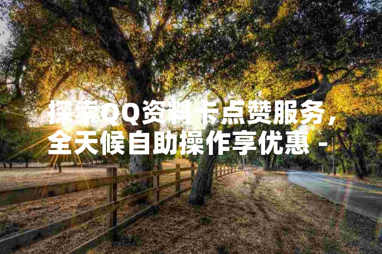 探索QQ资料卡点赞服务，全天候自助操作享优惠 - 如何有效提升QQ空间赞数 - 发现QQ访客量增长的秘密通道，小投入大回报！