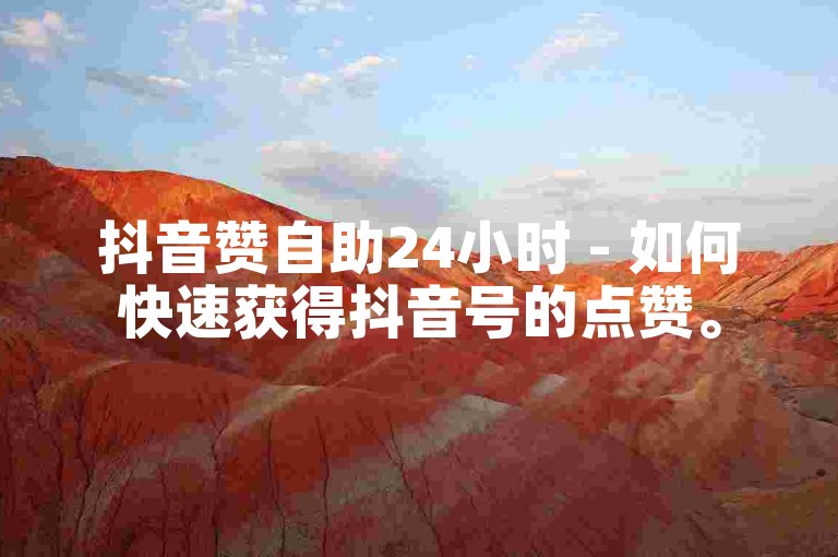 抖音赞自助24小时 - 如何快速获得抖音号的点赞。