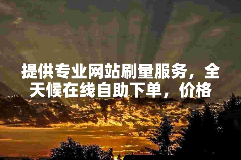 提供专业网站刷量服务，全天候在线自助下单，价格优惠。