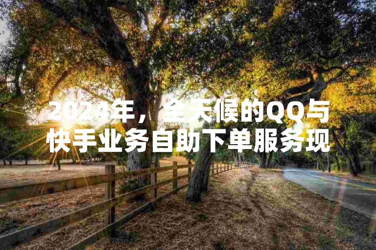 2024年，全天候的QQ与快手业务自助下单服务现已全面升级。