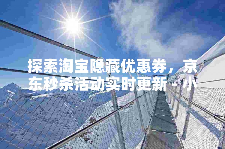 探索淘宝隐藏优惠券，京东秒杀活动实时更新 - 小红书点赞收藏服务5元起 - B站播放量10元1万次。