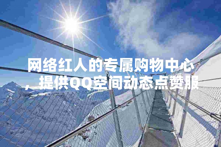 网络红人的专属购物中心，提供QQ空间动态点赞服务，全天候自动发放卡片的高效平台，是QQ业务卡盟的优选网站。