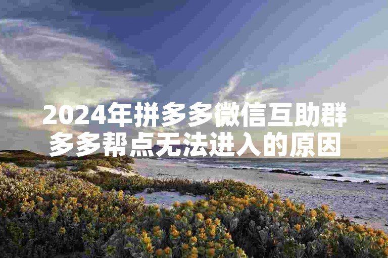 2024年拼多多微信互助群多多帮点无法进入的原因可能是什么？