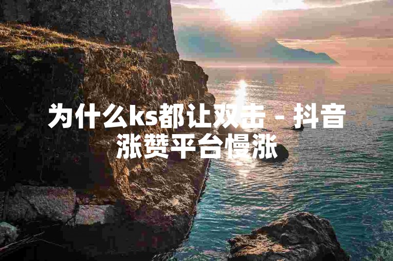 为什么ks都让双击 - 抖音涨赞平台慢涨